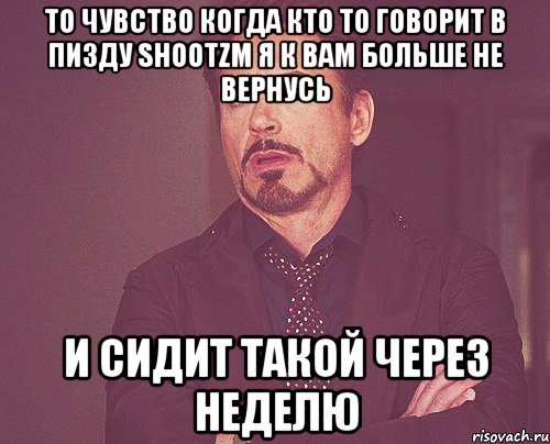 то чувство когда кто то говорит в пизду shootzm я к вам больше не вернусь и сидит такой через неделю, Мем твое выражение лица