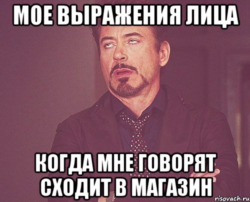 мое выражения лица когда мне говорят сходит в магазин, Мем твое выражение лица