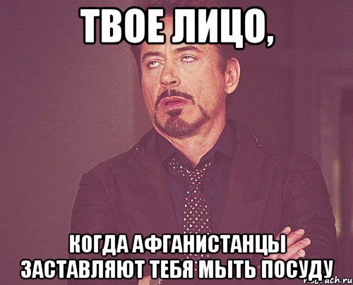 твое лицо, когда афганистанцы заставляют тебя мыть посуду, Мем твое выражение лица