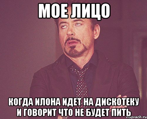 мое лицо когда илона идет на дискотеку и говорит что не будет пить, Мем твое выражение лица