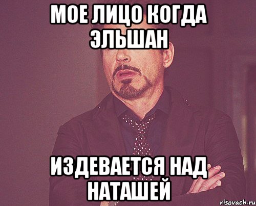 мое лицо когда эльшан издевается над наташей, Мем твое выражение лица