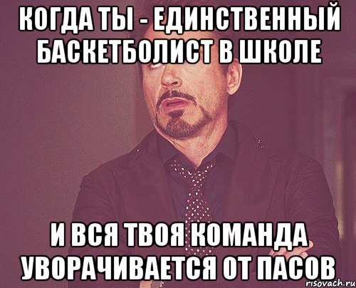 когда ты - единственный баскетболист в школе и вся твоя команда уворачивается от пасов, Мем твое выражение лица