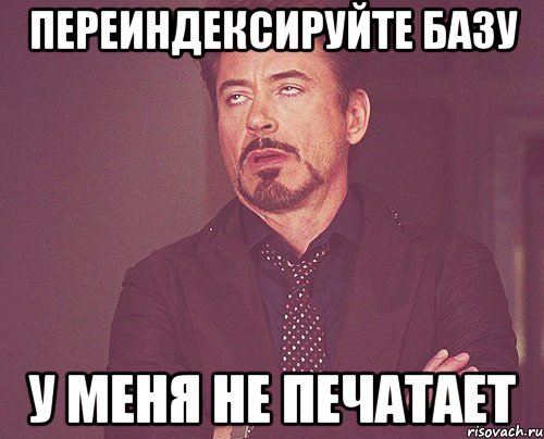 переиндексируйте базу у меня не печатает, Мем твое выражение лица