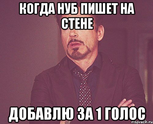когда нуб пишет на стене добавлю за 1 голос, Мем твое выражение лица