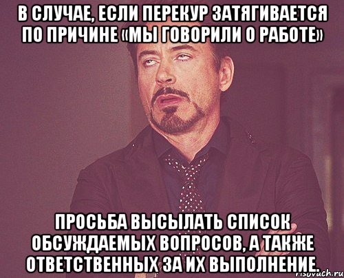 в случае, если перекур затягивается по причине «мы говорили о работе» просьба высылать список обсуждаемых вопросов, а также ответственных за их выполнение., Мем твое выражение лица