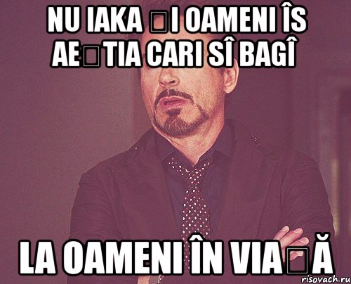 nu iaka și oameni îs aeștia cari sî bagî la oameni în viață, Мем твое выражение лица