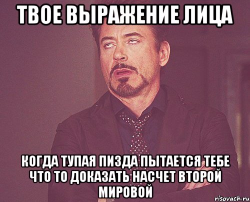 твое выражение лица когда тупая пизда пытается тебе что то доказать насчет второй мировой, Мем твое выражение лица