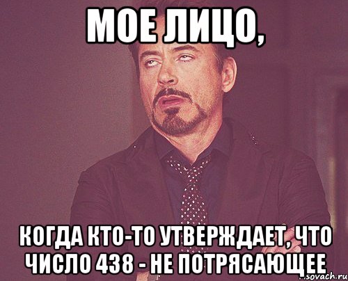 мое лицо, когда кто-то утверждает, что число 438 - не потрясающее, Мем твое выражение лица