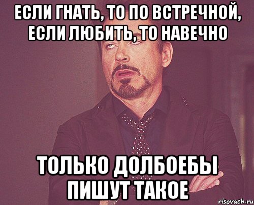 если гнать, то по встречной, если любить, то навечно только долбоебы пишут такое, Мем твое выражение лица