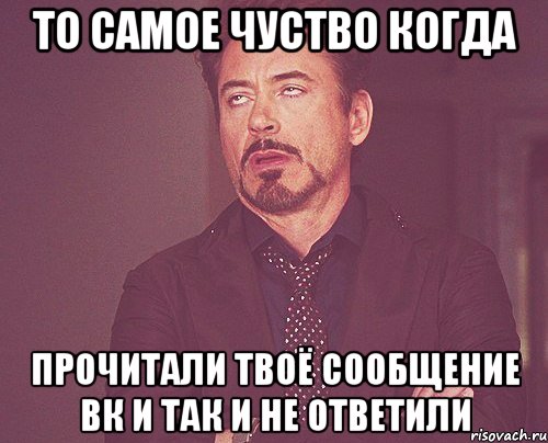 то самое чуство когда прочитали твоё сообщение вк и так и не ответили, Мем твое выражение лица