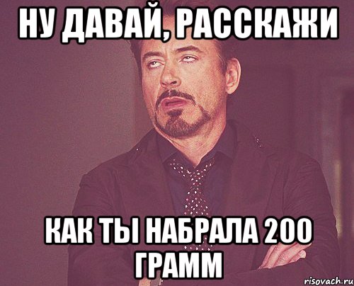 ну давай, расскажи как ты набрала 200 грамм, Мем твое выражение лица