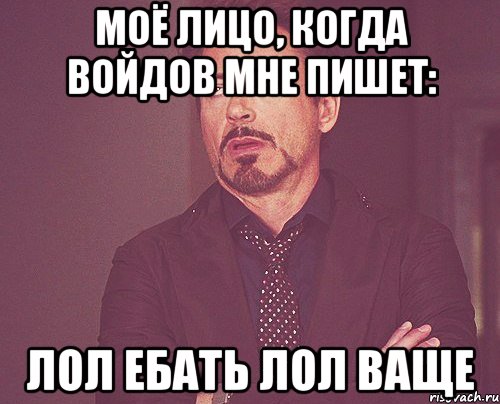 моё лицо, когда войдов мне пишет: лол ебать лол ваще