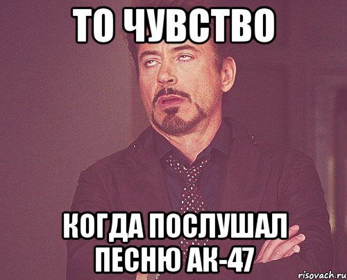 то чувство когда послушал песню ак-47, Мем твое выражение лица