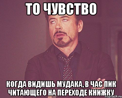 то чувство когда видишь мудака, в час пик читающего на переходе книжку, Мем твое выражение лица