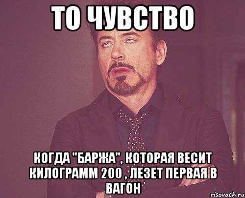 то чувство когда "баржа", которая весит килограмм 200 , лезет первая в вагон, Мем твое выражение лица