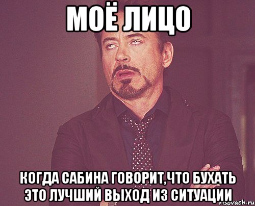 моё лицо когда сабина говорит,что бухать это лучший выход из ситуации, Мем твое выражение лица