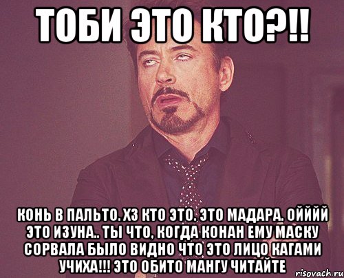 тоби это кто?!! конь в пальто. хз кто это. это мадара. ойййй это изуна.. ты что, когда конан ему маску сорвала было видно что это лицо кагами учиха!!! это обито мангу читайте, Мем твое выражение лица