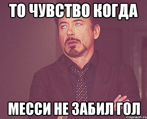 то чувство когда месси не забил гол, Мем твое выражение лица