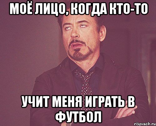 моё лицо, когда кто-то учит меня играть в футбол, Мем твое выражение лица