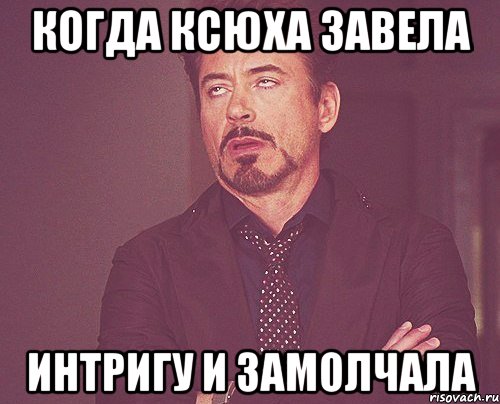 когда ксюха завела интригу и замолчала, Мем твое выражение лица