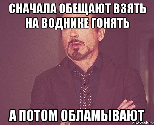 сначала обещают взять на воднике гонять а потом обламывают, Мем твое выражение лица