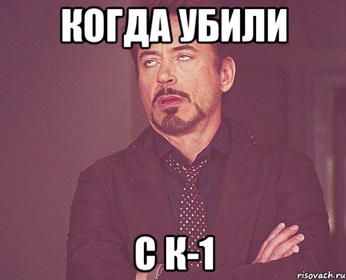 когда убили с к-1, Мем твое выражение лица