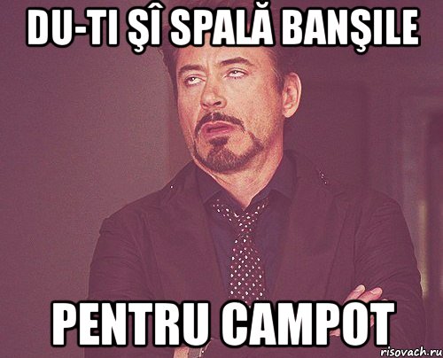 du-ti şî spală banşile pentru campot, Мем твое выражение лица