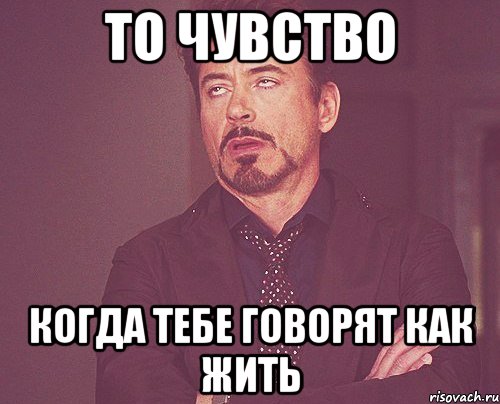 то чувство когда тебе говорят как жить, Мем твое выражение лица