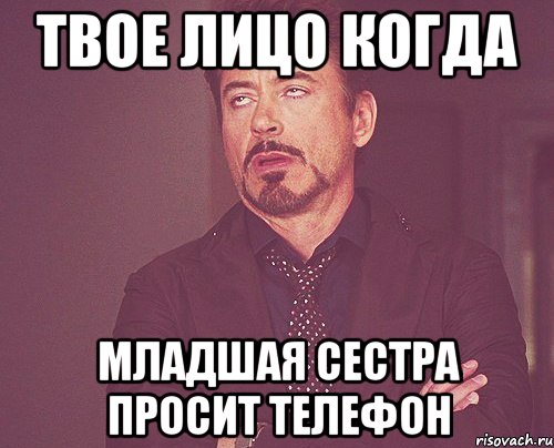 твое лицо когда младшая сестра просит телефон, Мем твое выражение лица