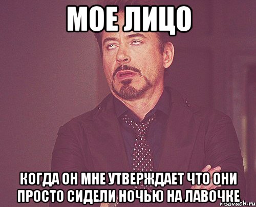 мое лицо когда он мне утверждает что они просто сидели ночью на лавочке, Мем твое выражение лица