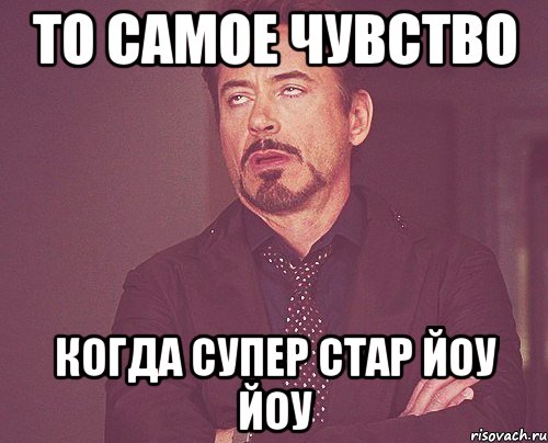 то самое чувство когда супер стар йоу йоу, Мем твое выражение лица