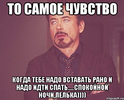 то самое чувство когда тебе надо вставать рано и надо идти спать.....спокойной ночи,лелька)))), Мем твое выражение лица