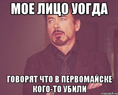 мое лицо уогда говорят что в первомайске кого-то убили, Мем твое выражение лица