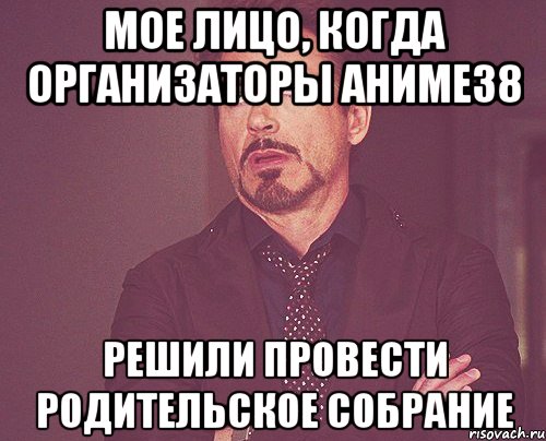 мое лицо, когда организаторы аниме38 решили провести родительское собрание, Мем твое выражение лица