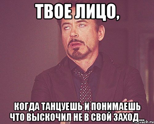 твое лицо, когда танцуешь и понимаешь что выскочил не в свой заход..., Мем твое выражение лица