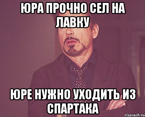 юра прочно сел на лавку юре нужно уходить из спартака, Мем твое выражение лица