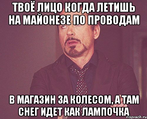 твоё лицо когда летишь на майонезе по проводам в магазин за колесом, а там снег идет как лампочка, Мем твое выражение лица