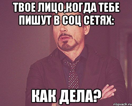 твое лицо,когда тебе пишут в соц сетях: как дела?, Мем твое выражение лица