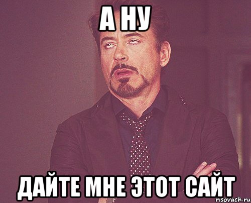 а ну дайте мне этот сайт, Мем твое выражение лица