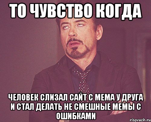 то чувство когда человек слизал сайт с мема у друга и стал делать не смешные мемы с ошибками, Мем твое выражение лица
