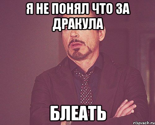 я не понял что за дракула блеать, Мем твое выражение лица