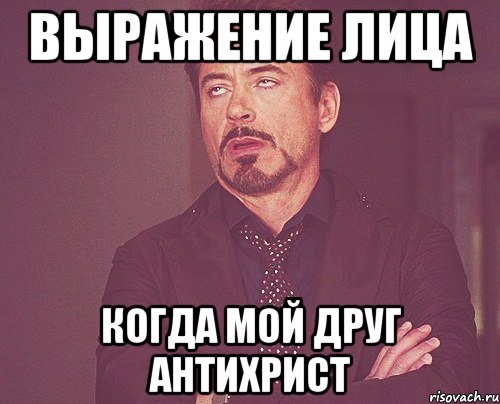 выражение лица когда мой друг антихрист, Мем твое выражение лица