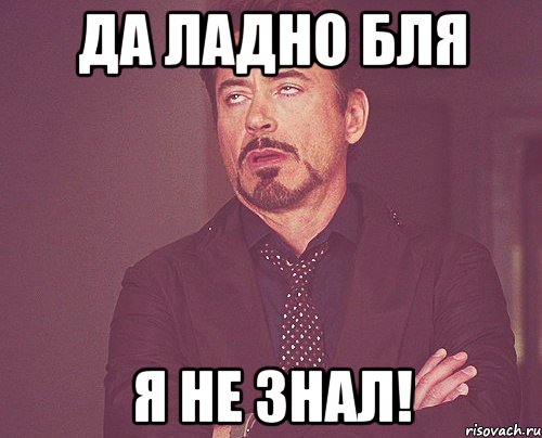 да ладно бля я не знал!, Мем твое выражение лица