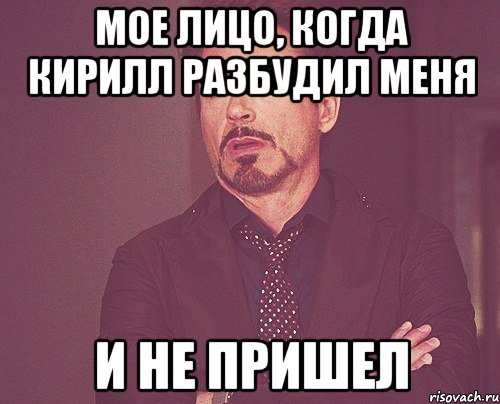 мое лицо, когда кирилл разбудил меня и не пришел, Мем твое выражение лица