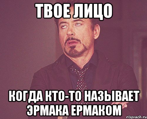твое лицо когда кто-то называет эрмака ермаком, Мем твое выражение лица