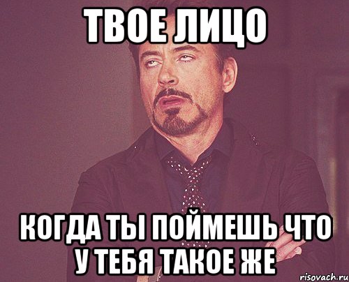твое лицо когда ты поймешь что у тебя такое же, Мем твое выражение лица