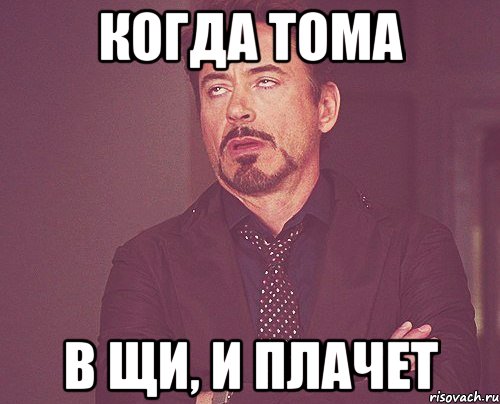 когда тома в щи, и плачет, Мем твое выражение лица