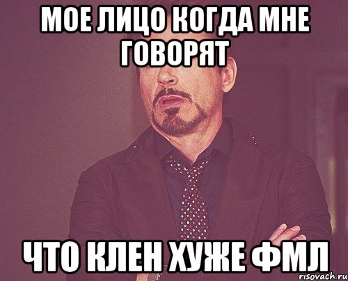 мое лицо когда мне говорят что клен хуже фмл, Мем твое выражение лица