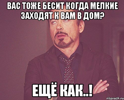 вас тоже бесит когда мелкие заходят к вам в дом? ещё как..!, Мем твое выражение лица