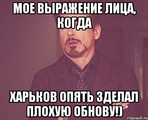 мое выражение лица, когда харьков опять зделал плохую обнову!), Мем твое выражение лица